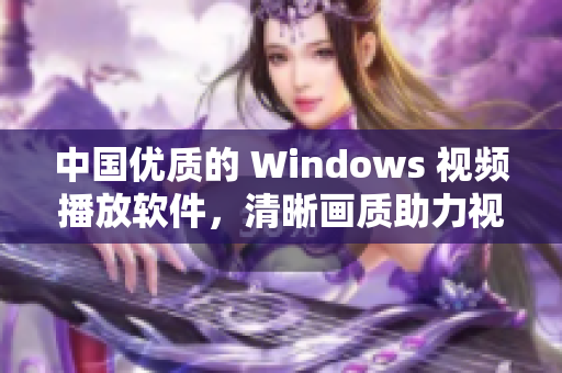 中国优质的 Windows 视频播放软件，清晰画质助力视觉体验