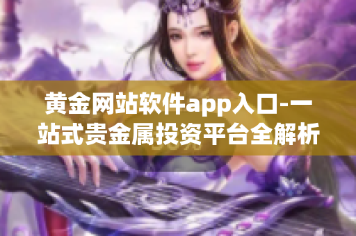 黄金网站软件app入口-一站式贵金属投资平台全解析