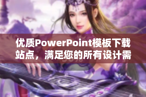 优质PowerPoint模板下载站点，满足您的所有设计需求