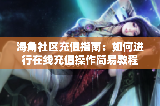 海角社区充值指南：如何进行在线充值操作简易教程