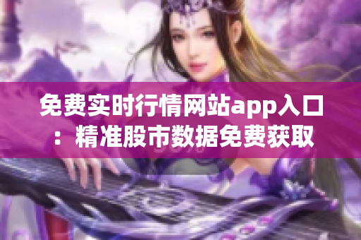 免费实时行情网站app入口：精准股市数据免费获取