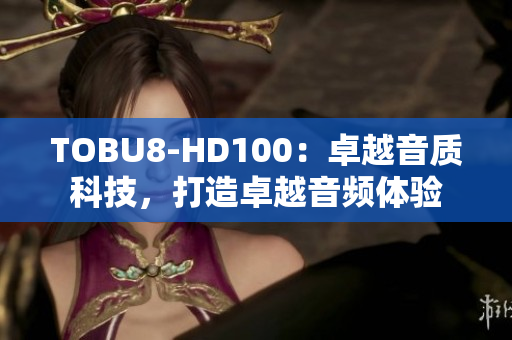 TOBU8-HD100：卓越音质科技，打造卓越音频体验