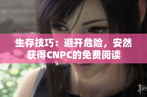 生存技巧：避开危险，安然获得CNPC的免费阅读