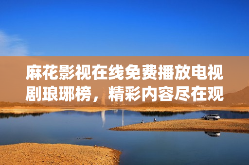 麻花影视在线免费播放电视剧琅琊榜，精彩内容尽在观影平台(1)