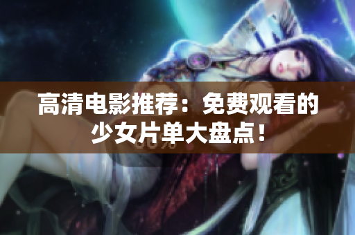 高清电影推荐：免费观看的少女片单大盘点！