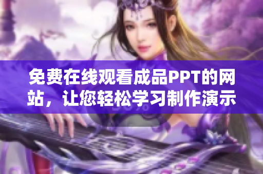 免费在线观看成品PPT的网站，让您轻松学习制作演示文稿