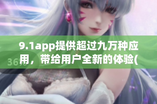 9.1app提供超过九万种应用，带给用户全新的体验(1)