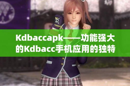 Kdbaccapk——功能强大的Kdbacc手机应用的独特优势