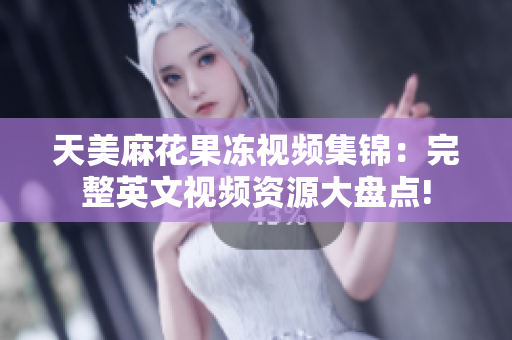 天美麻花果冻视频集锦：完整英文视频资源大盘点!