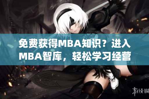 免费获得MBA知识？进入MBA智库，轻松学习经营管理技能！(1)