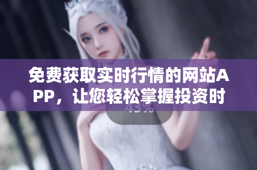 免费获取实时行情的网站APP，让您轻松掌握投资时机