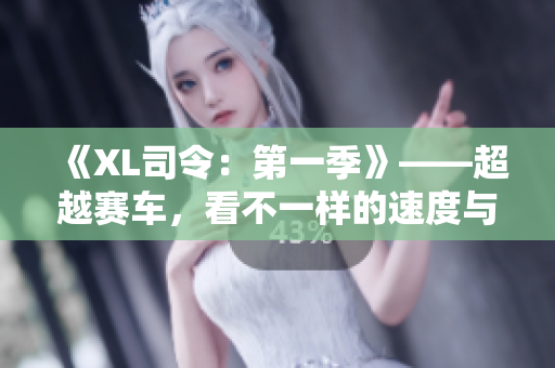 《XL司令：第一季》——超越赛车，看不一样的速度与激情！