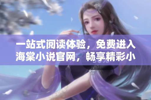 一站式阅读体验，免费进入海棠小说官网，畅享精彩小说世界