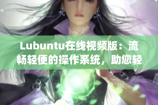 Lubuntu在线视频版：流畅轻便的操作系统，助您轻松观赏网络视频(1)