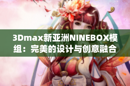 3Dmax新亚洲NINEBOX模组：完美的设计与创意融合(1)