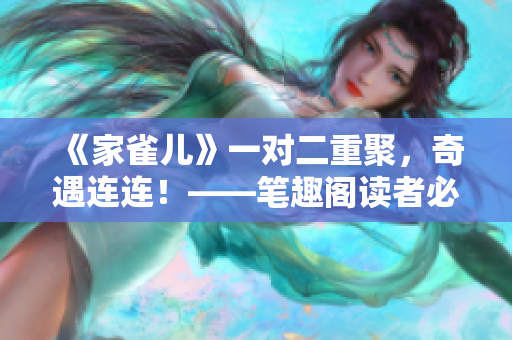 《家雀儿》一对二重聚，奇遇连连！——笔趣阁读者必看的重磅新作