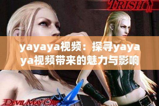 yayaya视频：探寻yayaya视频带来的魅力与影响