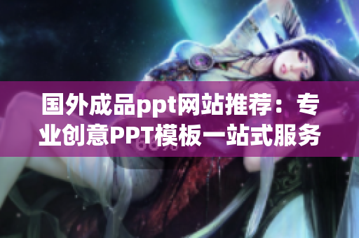 国外成品ppt网站推荐：专业创意PPT模板一站式服务平台