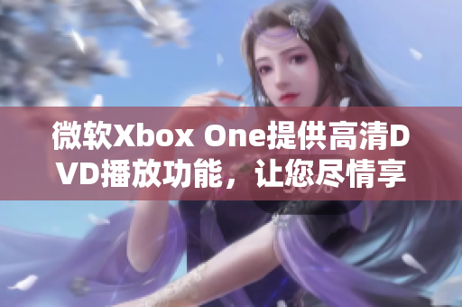 微软Xbox One提供高清DVD播放功能，让您尽情享受视听盛宴