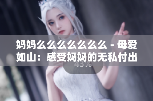 妈妈么么么么么么么 - 母爱如山：感受妈妈的无私付出