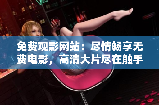 免费观影网站：尽情畅享无费电影，高清大片尽在触手可得！