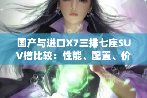 国产与进口X7三排七座SUV槽比较：性能、配置、价格全面解析(1)