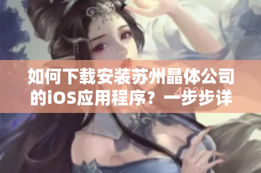 如何下载安装苏州晶体公司的iOS应用程序？一步步详解！