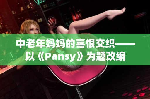 中老年妈妈的喜恨交织——以《Pansy》为题改编