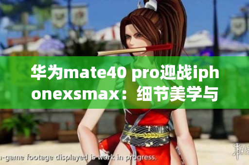 华为mate40 pro迎战iphonexsmax：细节美学与科技创新的较量