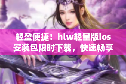 轻盈便捷！hlw轻量版ios安装包限时下载，快速畅享高效办公！(1)