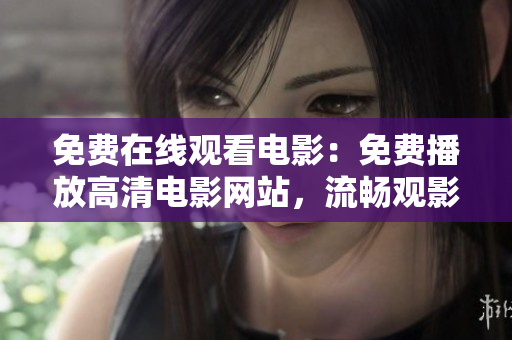 免费在线观看电影：免费播放高清电影网站，流畅观影体验