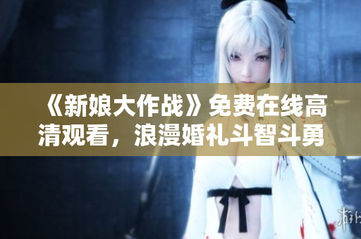 《新娘大作战》免费在线高清观看，浪漫婚礼斗智斗勇！
