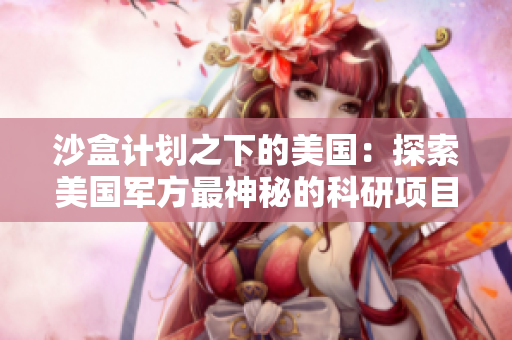 沙盒计划之下的美国：探索美国军方最神秘的科研项目和实验室