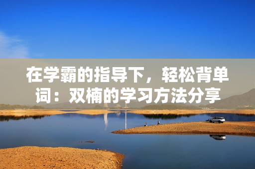 在学霸的指导下，轻松背单词：双楠的学习方法分享