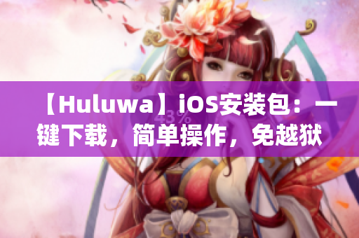 【Huluwa】iOS安装包：一键下载，简单操作，免越狱安装(1)