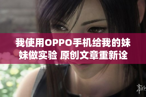 我使用OPPO手机给我的妹妹做实验 原创文章重新诠释(1)