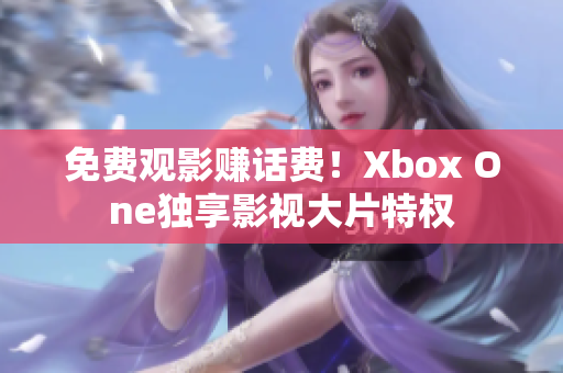 免费观影赚话费！Xbox One独享影视大片特权