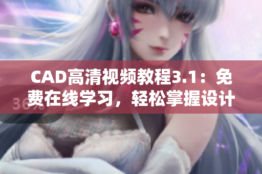 CAD高清视频教程3.1：免费在线学习，轻松掌握设计技能