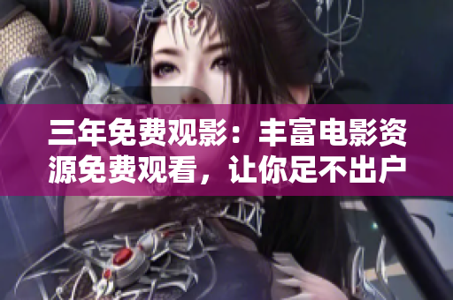 三年免费观影：丰富电影资源免费观看，让你足不出户畅享影视盛宴