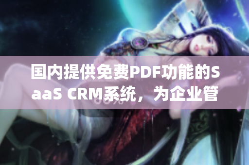 国内提供免费PDF功能的SaaS CRM系统，为企业管理带来便利(1)