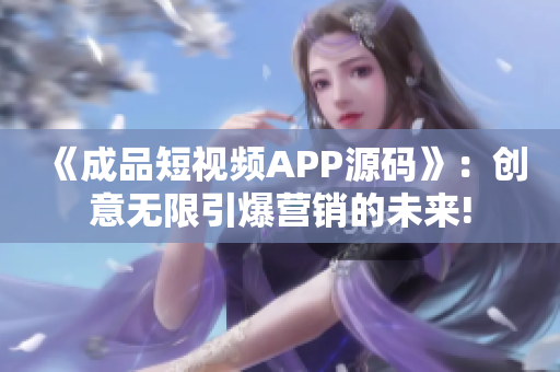 《成品短视频APP源码》：创意无限引爆营销的未来!