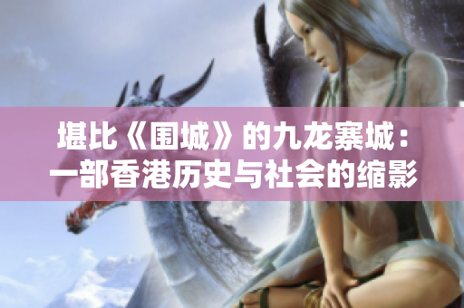 堪比《围城》的九龙寨城：一部香港历史与社会的缩影