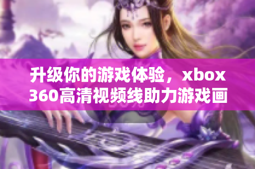 升级你的游戏体验，xbox360高清视频线助力游戏画质提升