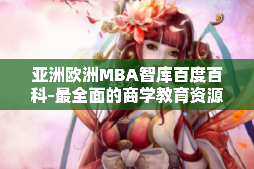 亚洲欧洲MBA智库百度百科-最全面的商学教育资源