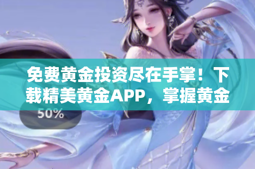 免费黄金投资尽在手掌！下载精美黄金APP，掌握黄金交易诀窍