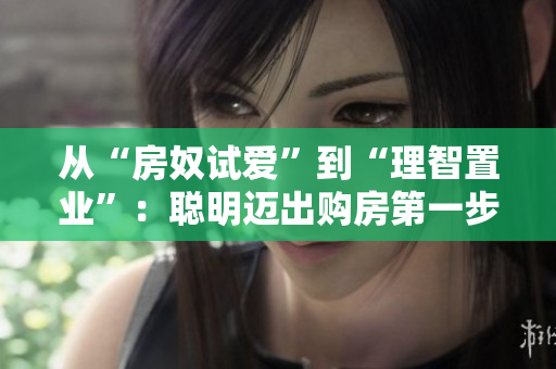 从“房奴试爱”到“理智置业”：聪明迈出购房第一步