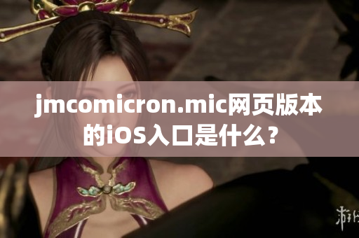 jmcomicron.mic网页版本的iOS入口是什么？