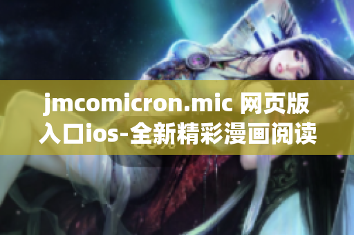 jmcomicron.mic 网页版入口ios-全新精彩漫画阅读体验(1)