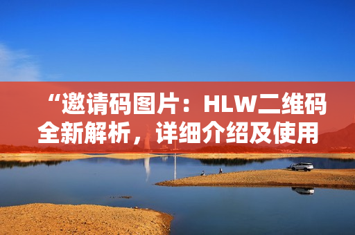 “邀请码图片：HLW二维码全新解析，详细介绍及使用指南”