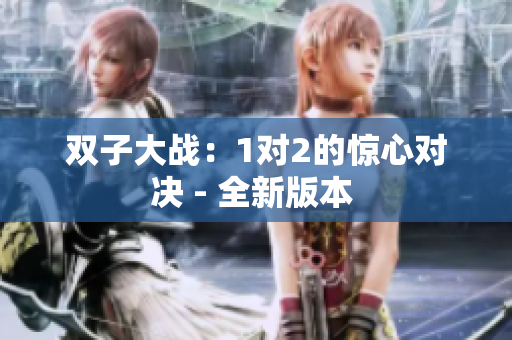 双子大战：1对2的惊心对决 - 全新版本 